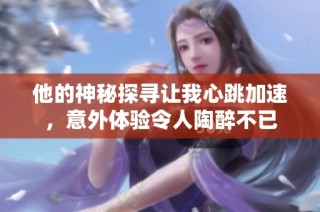 他的神秘探寻让我心跳加速，意外体验令人陶醉不已