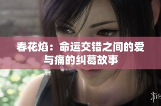 春花焰：命运交错之间的爱与痛的纠葛故事