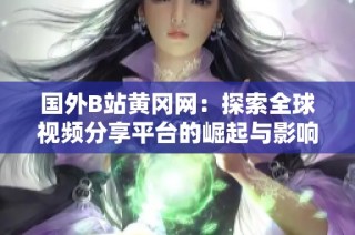 国外B站黄冈网：探索全球视频分享平台的崛起与影响