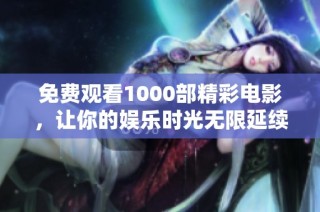 免费观看1000部精彩电影，让你的娱乐时光无限延续