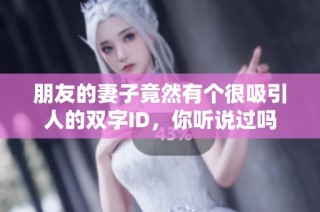 朋友的妻子竟然有个很吸引人的双字ID，你听说过吗