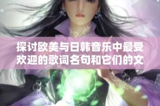 探讨欧美与日韩音乐中最受欢迎的歌词名句和它们的文化影响