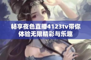 畅享夜色直播4123tv带你体验无限精彩与乐趣