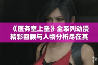 《医务室上垒》全系列动漫精彩回顾与人物分析尽在其中