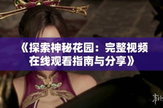 《探索神秘花园：完整视频在线观看指南与分享》