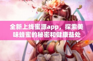 全新上线蜜源app，探索美味蜂蜜的秘密和健康益处