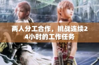 两人分工合作，挑战连续24小时的工作任务
