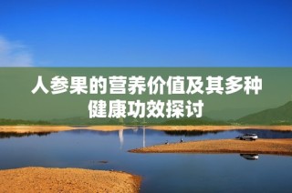 人参果的营养价值及其多种健康功效探讨