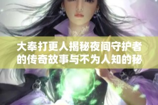 大奉打更人揭秘夜间守护者的传奇故事与不为人知的秘密