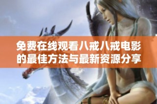 免费在线观看八戒八戒电影的最佳方法与最新资源分享解析