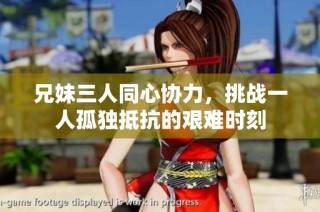 兄妹三人同心协力，挑战一人孤独抵抗的艰难时刻