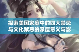 探索美国家庭中的四大禁忌与文化禁忌的深层意义与影响