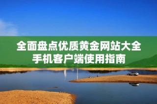 全面盘点优质黄金网站大全手机客户端使用指南