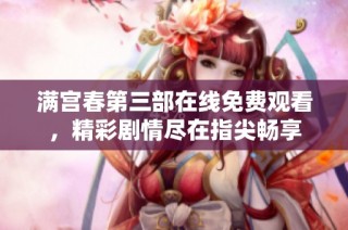 满宫春第三部在线免费观看，精彩剧情尽在指尖畅享