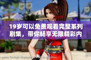 19岁可以免费观看完整系列剧集，带你畅享无限精彩内容