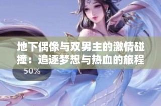 地下偶像与双男主的激情碰撞：追逐梦想与热血的旅程