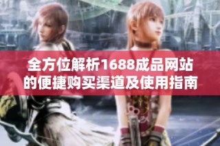 全方位解析1688成品网站的便捷购买渠道及使用指南
