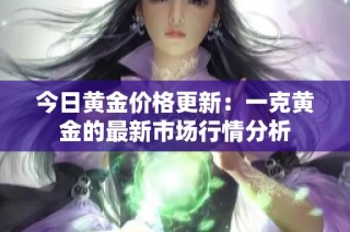 今日黄金价格更新：一克黄金的最新市场行情分析
