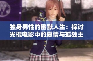 独身男性的幽默人生：探讨光棍电影中的爱情与孤独主题