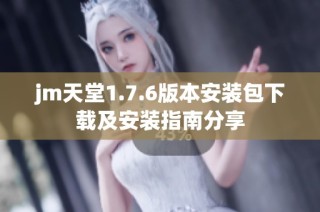 jm天堂1.7.6版本安装包下载及安装指南分享