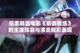 探索韩国电影《瑜伽教练》的主演阵容与演员精彩表现分析