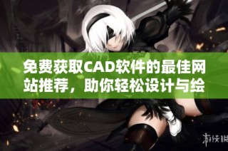 免费获取CAD软件的最佳网站推荐，助你轻松设计与绘图