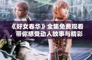 《好女春华》全集免费观看，带你感受动人故事与精彩演出