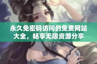永久免密码访问的免费网站大全，畅享无限资源分享