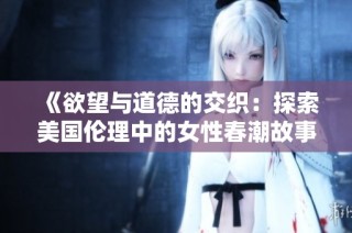 《欲望与道德的交织：探索美国伦理中的女性春潮故事》