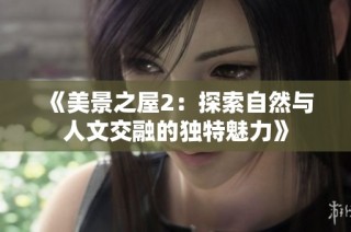 《美景之屋2：探索自然与人文交融的独特魅力》