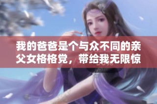 我的爸爸是个与众不同的亲父女格格党，带给我无限惊喜和感动