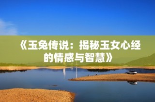 《玉兔传说：揭秘玉女心经的情感与智慧》
