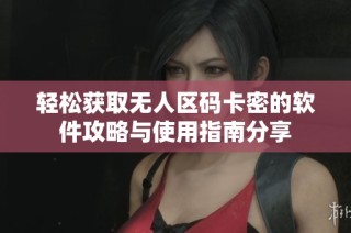 轻松获取无人区码卡密的软件攻略与使用指南分享