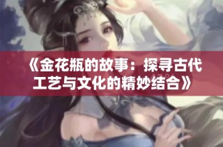 《金花瓶的故事：探寻古代工艺与文化的精妙结合》