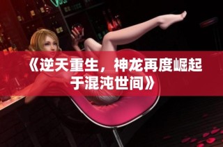 《逆天重生，神龙再度崛起于混沌世间》
