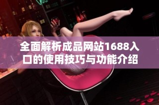 全面解析成品网站1688入口的使用技巧与功能介绍