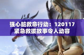 强心脏救命行动:120117紧急救援故事令人动容