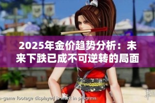 2025年金价趋势分析：未来下跌已成不可逆转的局面