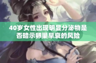 40岁女性出现明显分泌物是否暗示卵巢早衰的风险