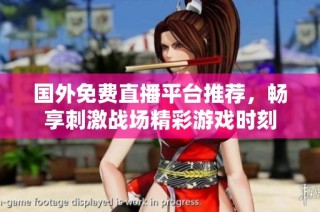国外免费直播平台推荐，畅享刺激战场精彩游戏时刻