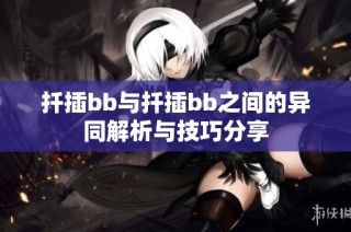 扦插bb与扦插bb之间的异同解析与技巧分享