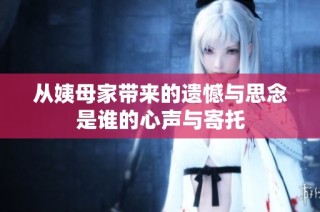 从姨母家带来的遗憾与思念是谁的心声与寄托