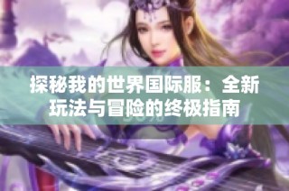 探秘我的世界国际服：全新玩法与冒险的终极指南