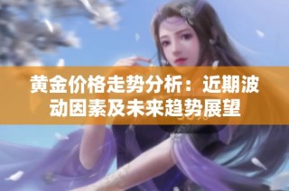 黄金价格走势分析：近期波动因素及未来趋势展望