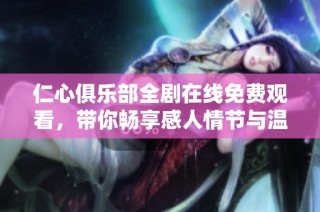 仁心俱乐部全剧在线免费观看，带你畅享感人情节与温情故事