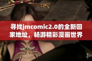 寻找jmcomic2.0的全新回家地址，畅游精彩漫画世界的最佳选择
