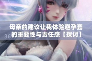 母亲的建议让我体验避孕套的重要性与责任感【探讨】