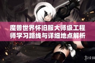 魔兽世界怀旧服大师级工程师学习路线与详细地点解析