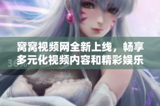 窝窝视频网全新上线，畅享多元化视频内容和精彩娱乐体验