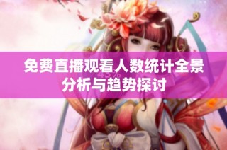 免费直播观看人数统计全景分析与趋势探讨